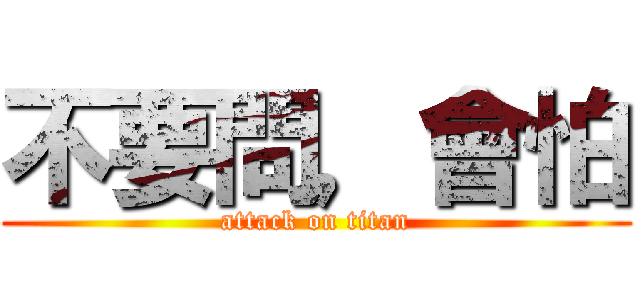 不要問，會怕 (attack on titan)