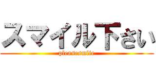 スマイル下さい (pleasesmlie)