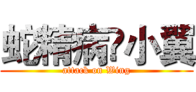 蛇精病♢小翼 (attack on Wing)