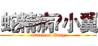 蛇精病♢小翼 (attack on Wing)