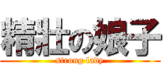 精壯の娘子 (strong lady)