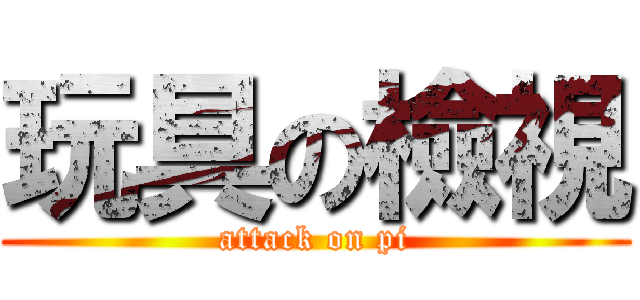 玩具の檢視 (attack on pi)