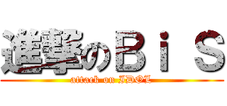 進撃のＢｉ Ｓ (attack on IDOL)