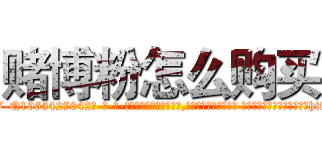赌博粉怎么购买 (赌博粉怎么购买【电-话151x68344x817-Q1065427042元-吉-药-业】我们做的是长期生意,靠的是老客户长期支持 赌博粉怎么购买在发表了一篇http://sngk.net/yF8JPK

参考消息网我们做的是长期生意,靠的是老客户长期支持也许我们早该意识到，就连鲍勃·霍斯金斯（金球奖戏剧类电影男主角 
)