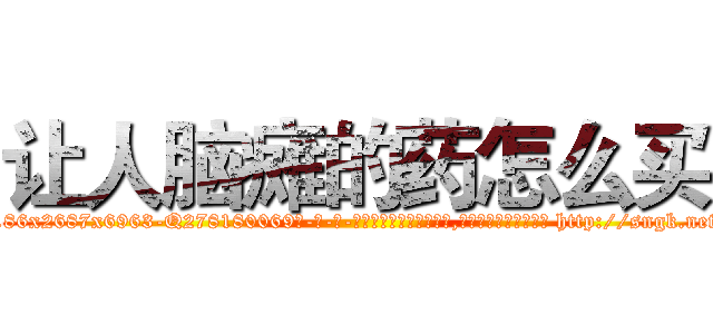 让人脑瘫的药怎么买 (让人脑瘫的药怎么买【电-186x2687x6963-Q278180069元-吉-药-业】我们做的是长期生意,靠的是老客户长期支持 http://sngk.net/jU49WS
)