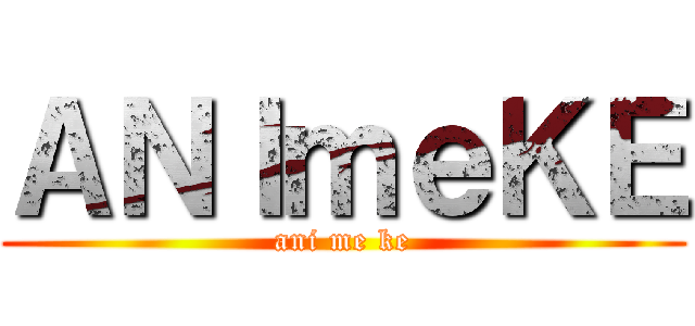 ＡＮＩｍｅＫＥ (ani me ke)