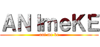 ＡＮＩｍｅＫＥ (ani me ke)