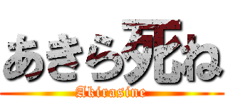 あきら死ね (Akirasine)