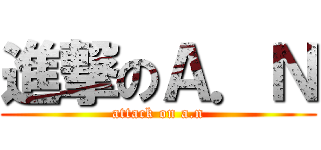 進撃のＡ．Ｎ (attack on a.n)