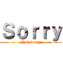 Ｓｏｒｒｙ (Not sorry)