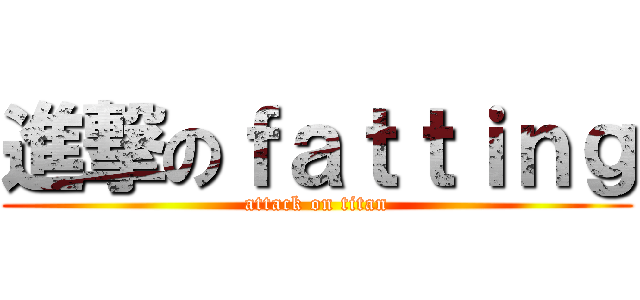 進撃のｆａｔｔｉｎｇ (attack on titan)