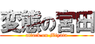 変態の宮田 (attack on Miyata)