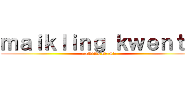 ｍａｉｋｌｉｎｇ ｋｗｅｎｔｏ (maikling kwento)