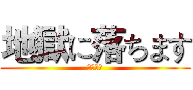 地獄に落ちます (掉落地獄)