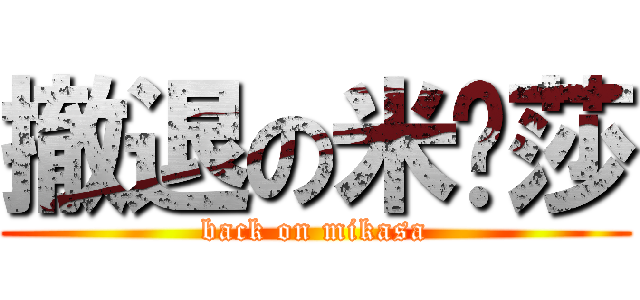 撤退の米卡莎 (back on mikasa)