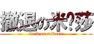 撤退の米卡莎 (back on mikasa)