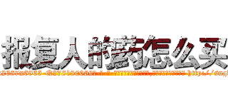 报复人的药怎么买 (报复人的药怎么买【电-186x2687x6963-Q278180069元-吉-药-业】我们做的是长期生意,靠的是老客户长期支持 http://sngk.net/3llQgX
)