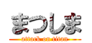 まつしま (attack on titan)