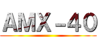 ＡＭＸ－４０ ()