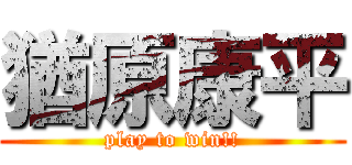猶原康平 (play to win!!)