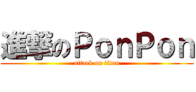 進撃のＰｏｎＰｏｎ (attack on titan)