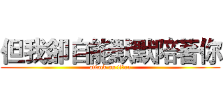 但我卻自能默默陪著你 (attack on titan)