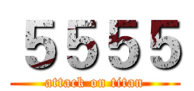 ５５５５ (attack on titan)