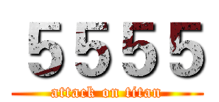 ５５５５ (attack on titan)