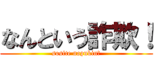 なんという詐欺！ (sosite napukin?)