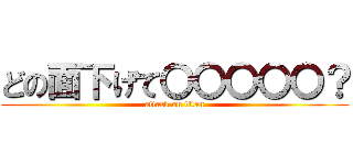 どの面下げて〇〇〇〇〇？ (attack on titan)