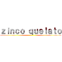 ｚｉｎｃｏ ｑｕｅｌａｔｏ ()