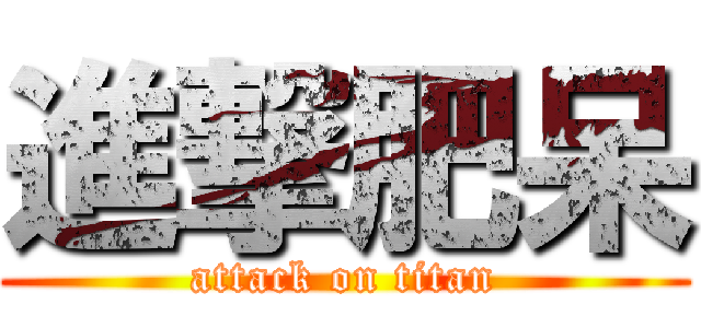 進撃肥呆 (attack on titan)