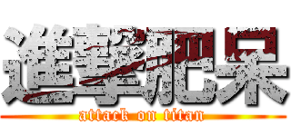 進撃肥呆 (attack on titan)