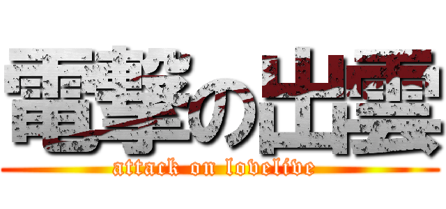 電撃の出雲 (attack on lovelive )