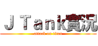 Ｊ Ｔａｎｋ實況 (attack on titan)