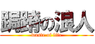 跼蹐の浪人 (waste of life)