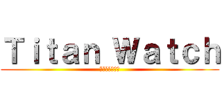 Ｔｉｔａｎ Ｗａｔｃｈ (タイタンの時計)