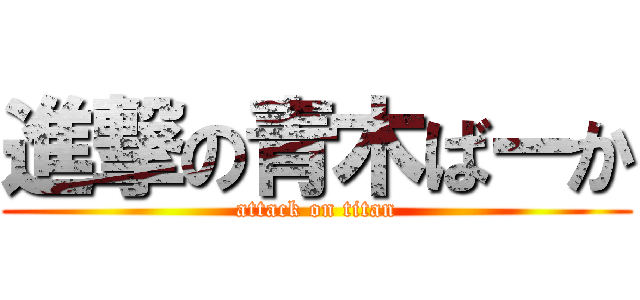 進撃の青木ばーか (attack on titan)