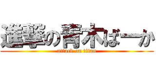 進撃の青木ばーか (attack on titan)