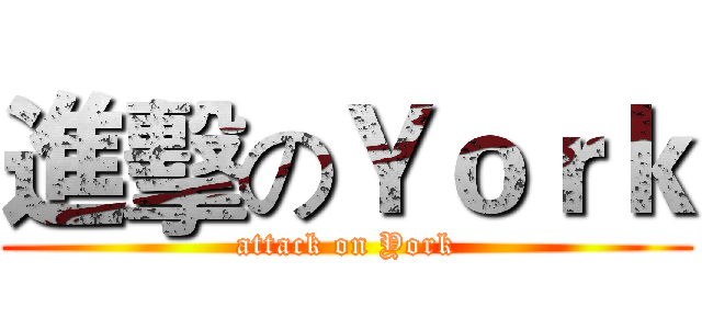 進擊のＹｏｒｋ (attack on York)