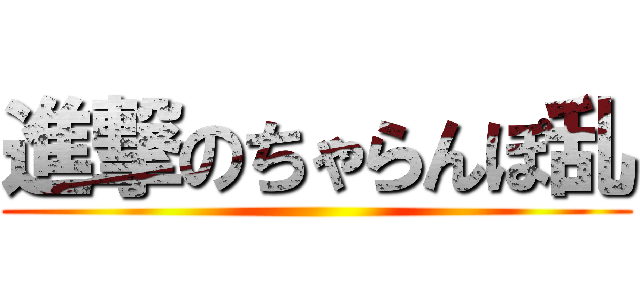 進撃のちゃらんぽ乱 ()
