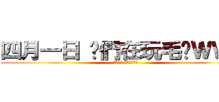 四月一日 你們在玩毛喔ＷＷＷ (四月一日 你們在玩毛喔)