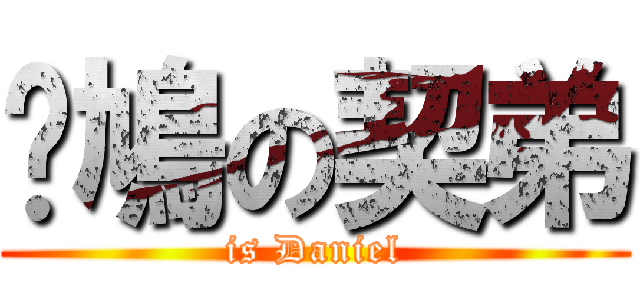 戅鳩の契弟 (is Daniel)
