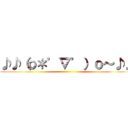 ♪♪（ｏ＊゜∇゜）ｏ～♪♪ ()