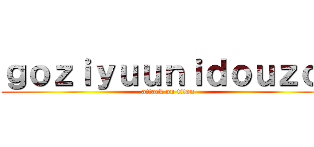 ｇｏｚｉｙｕｕｎｉｄｏｕｚｏ  (attack on titan)