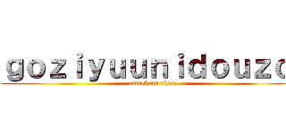 ｇｏｚｉｙｕｕｎｉｄｏｕｚｏ  (attack on titan)