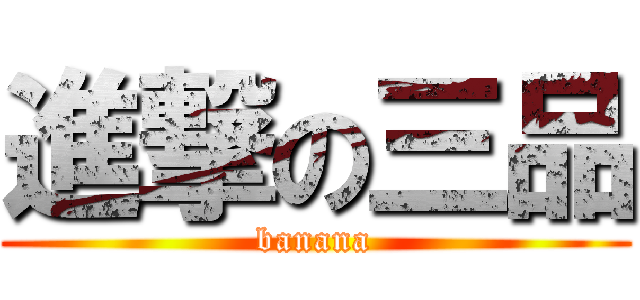 進撃の三品 (banana)