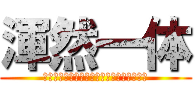 渾然一体 (誰ひとり欠ことなくみんなで協力するクラス)