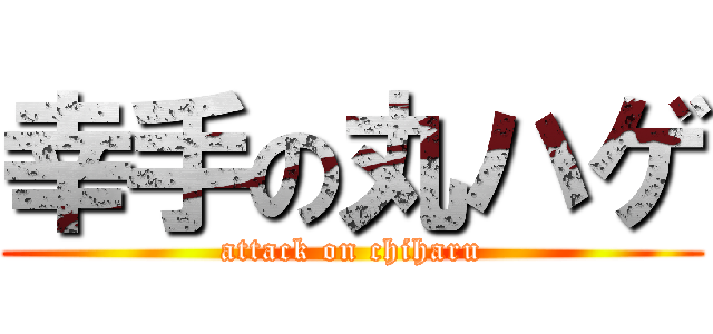 幸手の丸ハゲ (attack on chiharu)