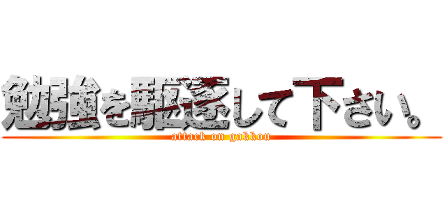 勉強を駆逐して下さい。 (attack on gakkou)